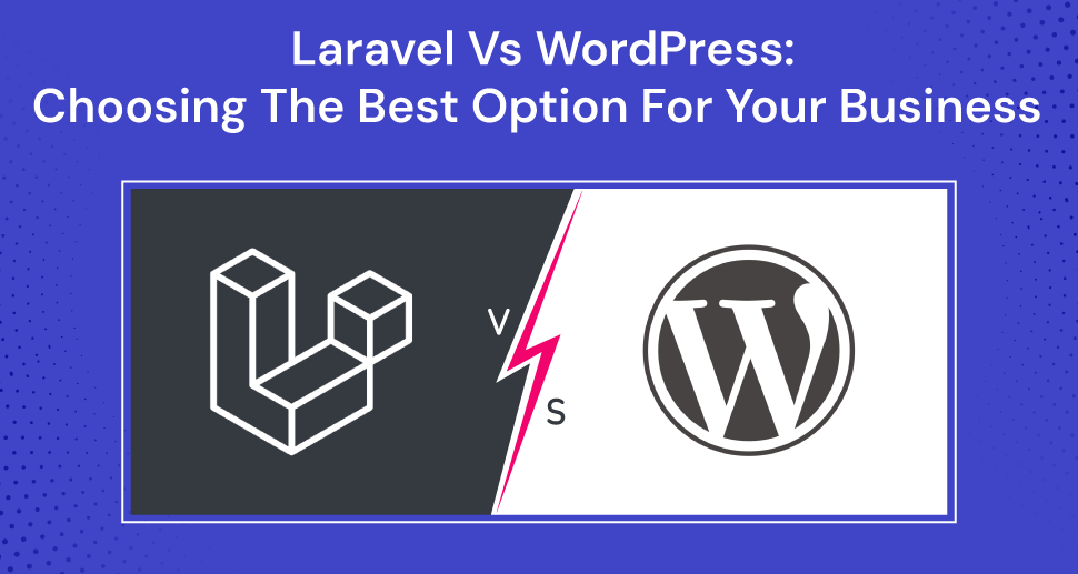 Laravel Vs WordPress: Choosing The Best Option For Your Business