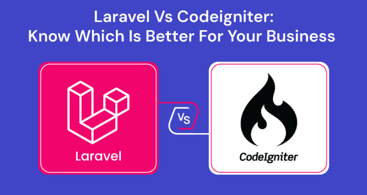 Laravel Vs Codeigniter: Know Which Is Better For Your Business