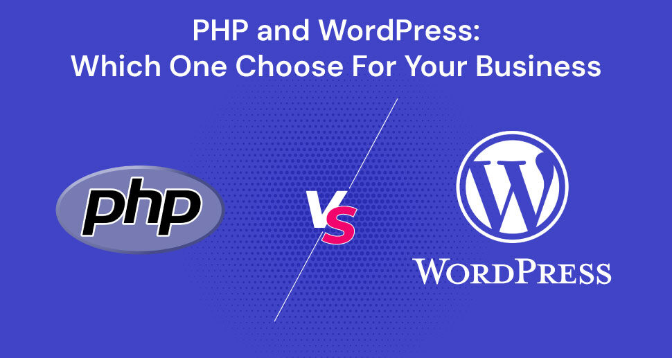 PHP and WordPress: Which One To Choose For Your Business